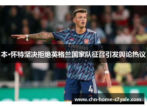 本·怀特坚决拒绝英格兰国家队征召引发舆论热议