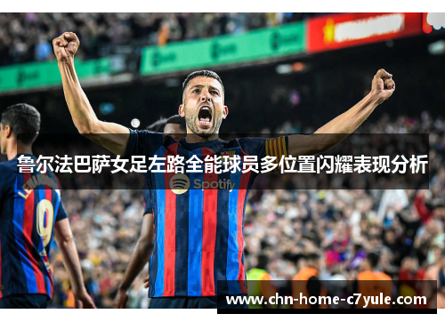 鲁尔法巴萨女足左路全能球员多位置闪耀表现分析