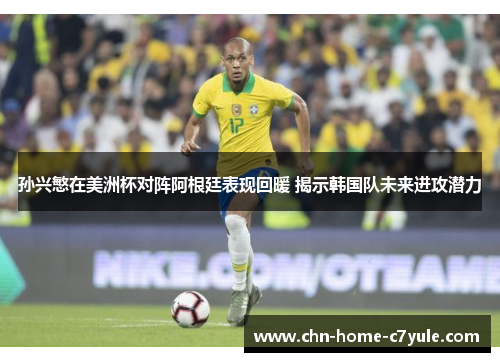 孙兴慜在美洲杯对阵阿根廷表现回暖 揭示韩国队未来进攻潜力