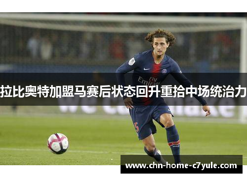 拉比奥特加盟马赛后状态回升重拾中场统治力