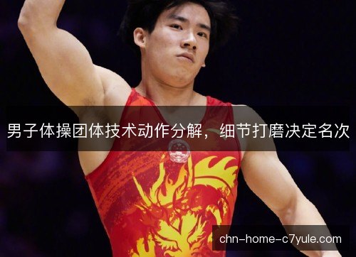 男子体操团体技术动作分解，细节打磨决定名次