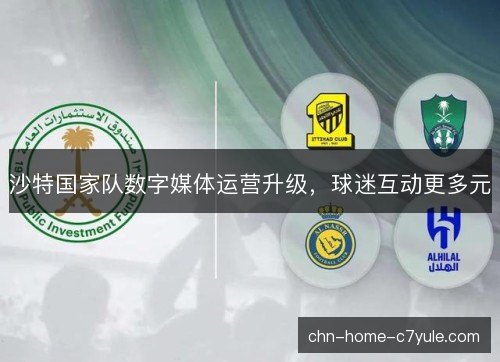 沙特国家队数字媒体运营升级，球迷互动更多元