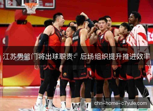 江苏男篮门将出球职责:后场组织提升推进效率 江苏男篮门将出球职责:后场组织提升推进效率